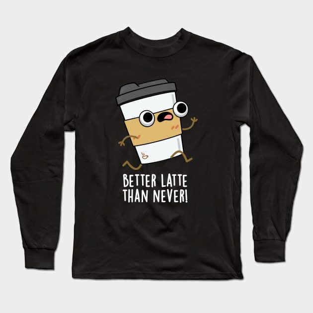 Better Than Latte Than Never Cute Coffee Pun Long Sleeve T-Shirt by punnybone